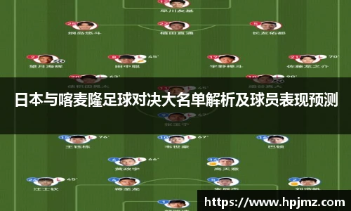 日本与喀麦隆足球对决大名单解析及球员表现预测