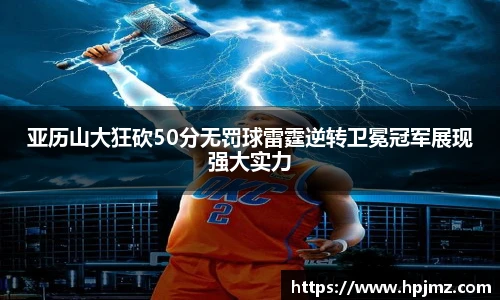 亚历山大狂砍50分无罚球雷霆逆转卫冕冠军展现强大实力