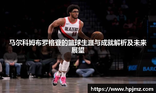 马尔科姆布罗格登的篮球生涯与成就解析及未来展望